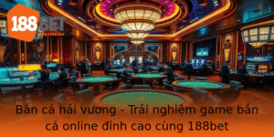 Ban Ca Hai Vuong Trai Nghiem Game Ban Ca Online Inh Cao Cung 188Bet