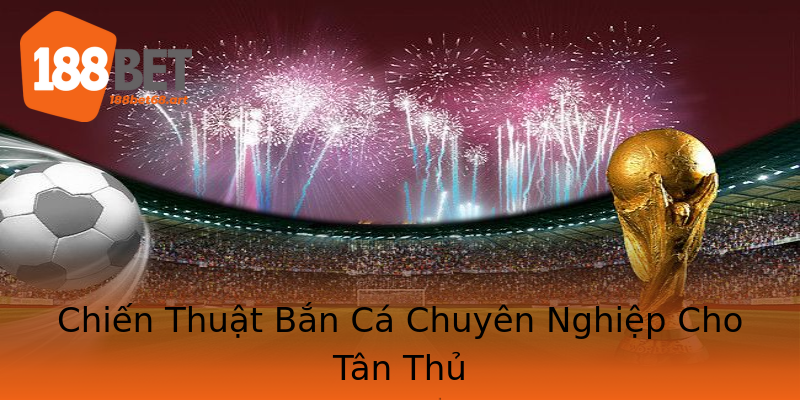 Chiến Thuật Bắn Cá Chuyên Nghiệp Cho Tân Thủ