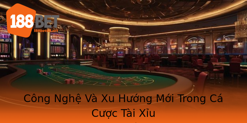Công Nghệ Và Xu Hướng Mới Trong Cá Cược Tài Xỉu