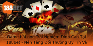 Game Bai One Trai Nghiem Inh Cao Tai 188Bet Nen Tang Oi Thuong Uy Tin Va Bao Mat