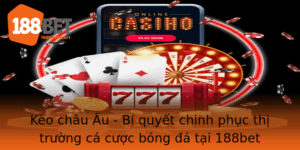 Keo Chau Au Bi Quyet Chinh Phuc Thi Truong Ca Cuoc Bong A Tai 188Bet
