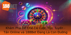 Kham Pha E Che Ca Cuoc Truc Tuyen Tan Online Va 188Bet Ang La Con Uong Vang