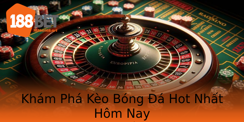 Khám Phá Kèo Bóng Đá Hot Nhất Hôm Nay