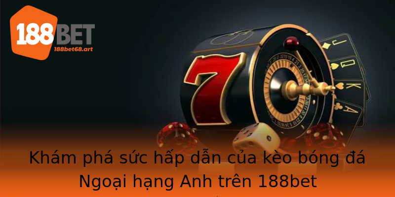 Khám phá sức hấp dẫn của kèo bóng đá Ngoại hạng Anh trên 188bet