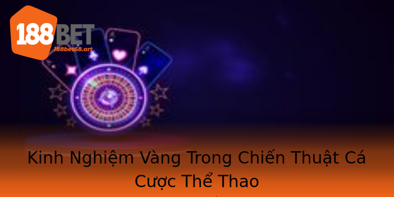 Kinh Nghiệm Vàng Trong Chiến Thuật Cá Cược Thể Thao