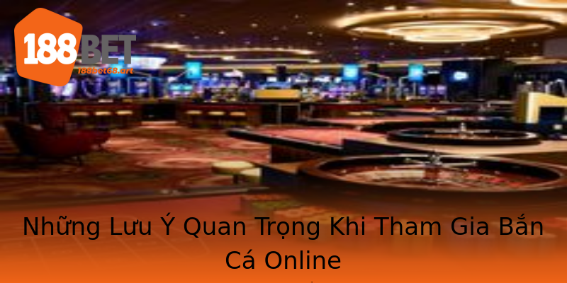 Những Lưu Ý Quan Trọng Khi Tham Gia Bắn Cá Online
