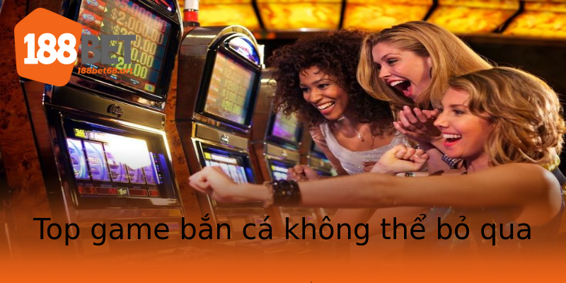 Top game bắn cá không thể bỏ qua